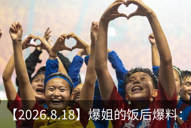【2026.8.18】爆姐的饭后爆料：生命不止，爆料不息！