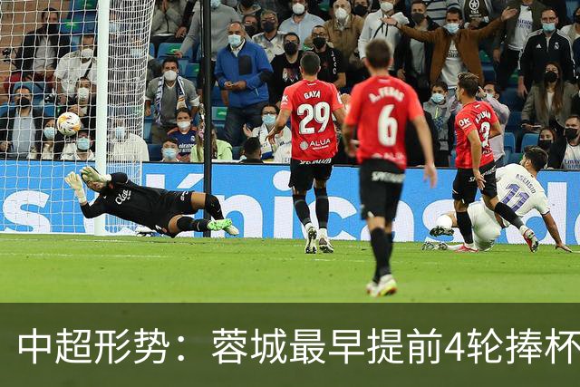 中超形势：蓉城最早提前4轮捧杯 下轮英博战国安 致其夺冠铁定延后