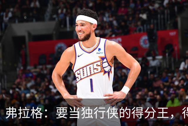 弗拉格：要当独行侠的得分王，得先学会如何更聪明地得分
