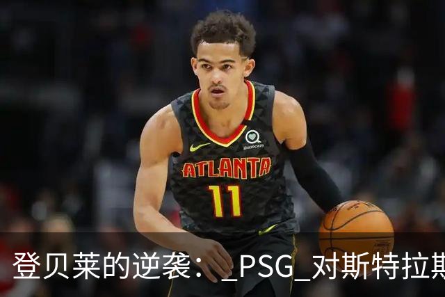 登贝莱的逆袭： PSG 对斯特拉斯堡的精彩绝转！