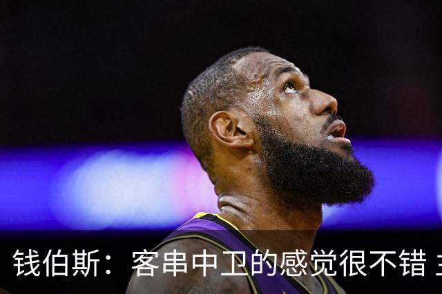 钱伯斯：客串中卫的感觉很不错 主帅伊劳拉让我放开去踢